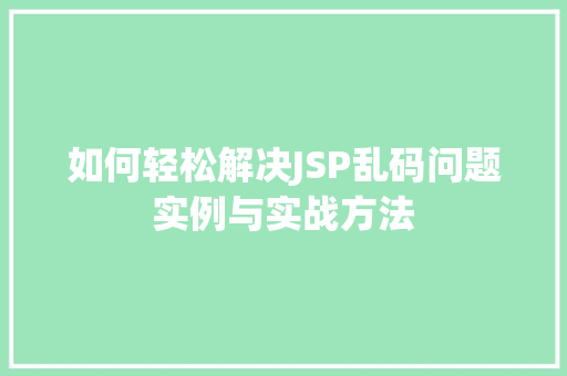如何轻松解决JSP乱码问题实例与实战方法