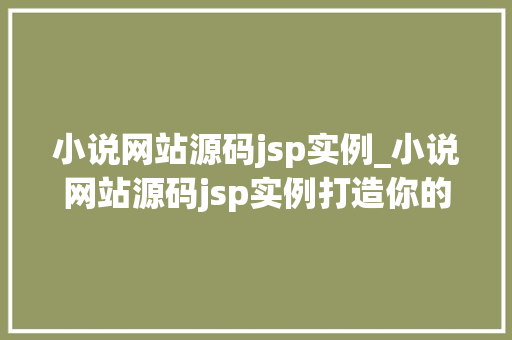 小说网站源码jsp实例_小说网站源码jsp实例打造你的个化阅读平台