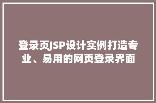登录页JSP设计实例打造专业、易用的网页登录界面