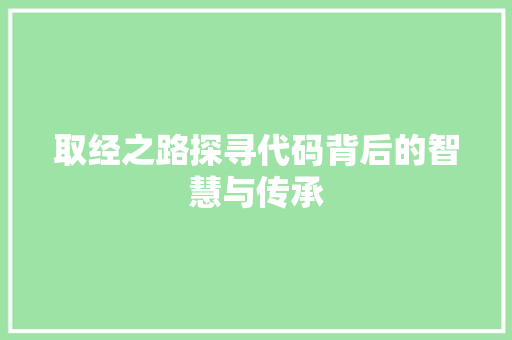 取经之路探寻代码背后的智慧与传承