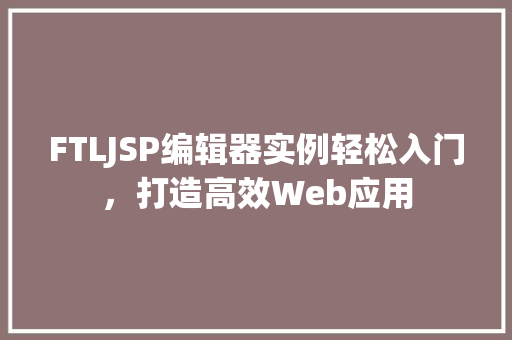 FTLJSP编辑器实例轻松入门，打造高效Web应用