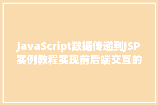 JavaScript数据传递到JSP实例教程实现前后端交互的完美融合