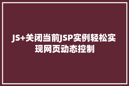 JS+关闭当前JSP实例轻松实现网页动态控制