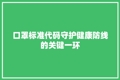 口罩标准代码守护健康防线的关键一环