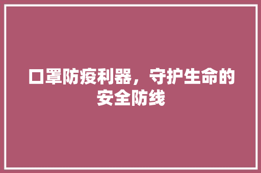 口罩防疫利器，守护生命的安全防线