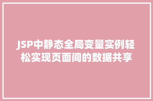 JSP中静态全局变量实例轻松实现页面间的数据共享