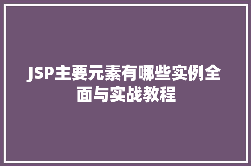 JSP主要元素有哪些实例全面与实战教程