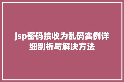 jsp密码接收为乱码实例详细剖析与解决方法