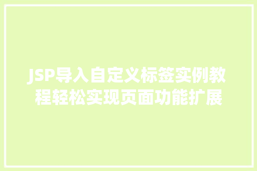 JSP导入自定义标签实例教程轻松实现页面功能扩展