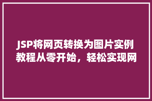 JSP将网页转换为图片实例教程从零开始，轻松实现网页截图