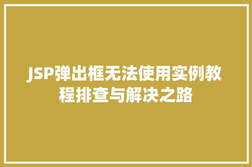 JSP弹出框无法使用实例教程排查与解决之路