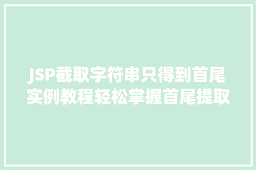JSP截取字符串只得到首尾实例教程轻松掌握首尾提取方法
