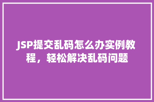 JSP提交乱码怎么办实例教程，轻松解决乱码问题