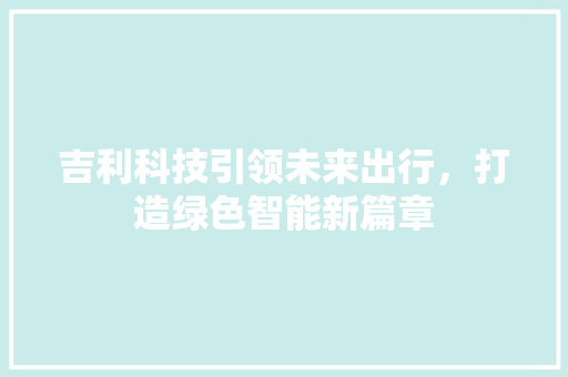 吉利科技引领未来出行，打造绿色智能新篇章