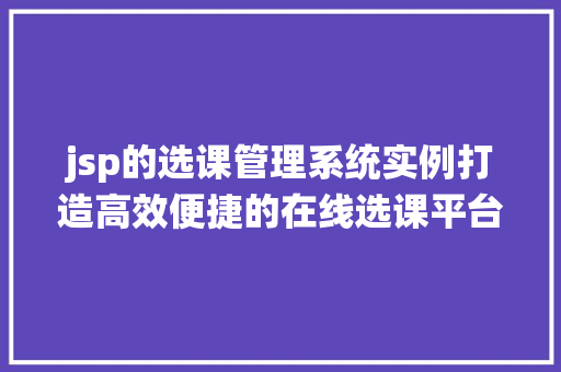 jsp的选课管理系统实例打造高效便捷的在线选课平台