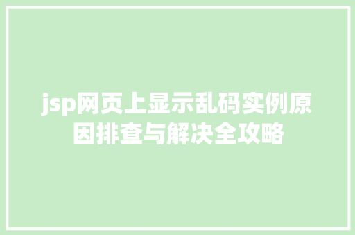 jsp网页上显示乱码实例原因排查与解决全攻略