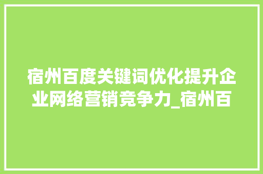 宿州百度关键词优化提升企业网络营销竞争力_宿州百度关键词优化