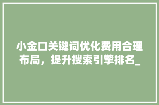 小金口关键词优化费用合理布局，提升搜索引擎排名_小金口关键词优化费用