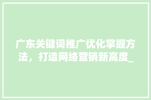 广东关键词推广优化掌握方法，打造网络营销新高度_广东关键词推广优化高手
