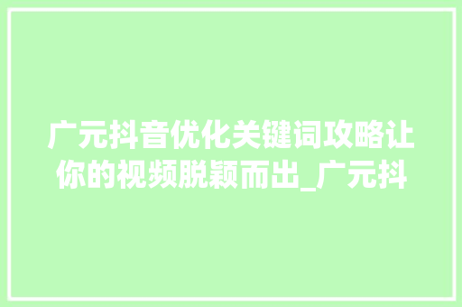 广元抖音优化关键词攻略让你的视频脱颖而出_广元抖音优化关键词流程