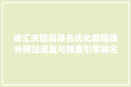 徐汇关键词排名优化教程提升网站流量与搜索引擎排名的方法_徐汇关键词排名优化教程
