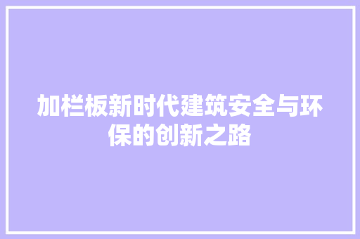 加栏板新时代建筑安全与环保的创新之路