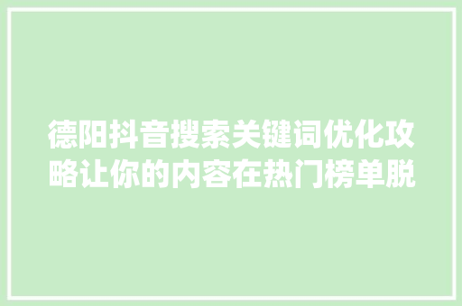 德阳抖音搜索关键词优化攻略让你的内容在热门榜单脱颖而出_德阳抖音搜索关键词优化
