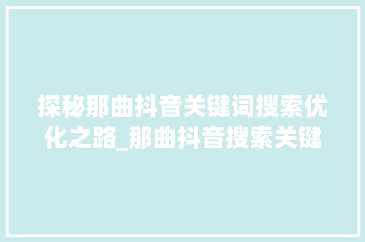 探秘那曲抖音关键词搜索优化之路_那曲抖音搜索关键词优化