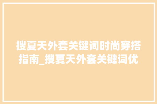 搜夏天外套关键词时尚穿搭指南_搜夏天外套关键词优化