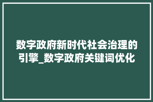 数字政府新时代社会治理的引擎_数字政府关键词优化工具
