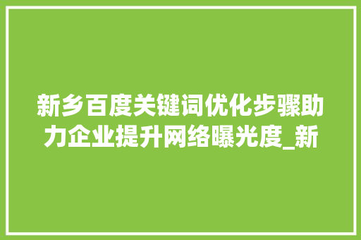 新乡百度关键词优化步骤助力企业提升网络曝光度_新乡百度关键词优化