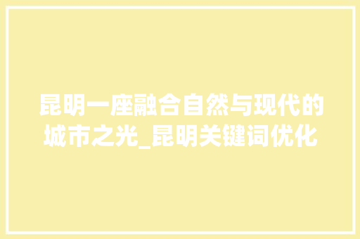 昆明一座融合自然与现代的城市之光_昆明关键词优化如何做