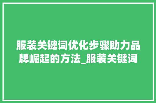 服装关键词优化步骤助力品牌崛起的方法_服装关键词优化计划书
