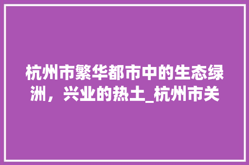 杭州市繁华都市中的生态绿洲，兴业的热土_杭州市关键词优化地址