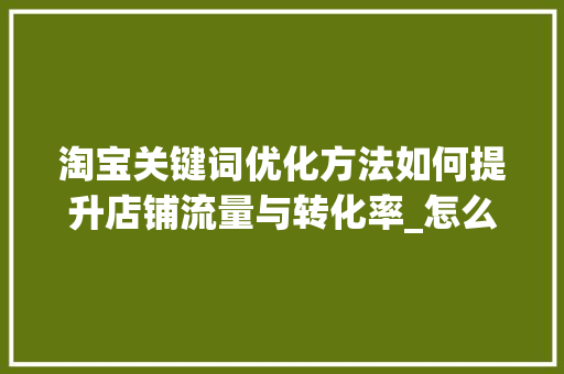 淘宝关键词优化方法如何提升店铺流量与转化率_怎么样优化淘宝关键词  第1张