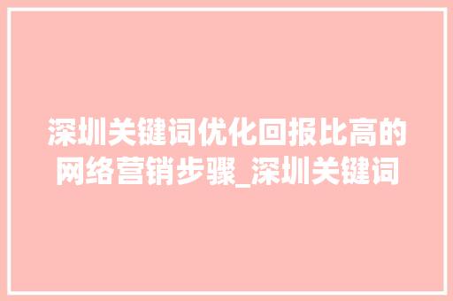 深圳关键词优化回报比高的网络营销步骤_深圳关键词优化多少钱