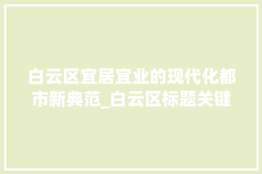 白云区宜居宜业的现代化都市新典范_白云区标题关键词优化