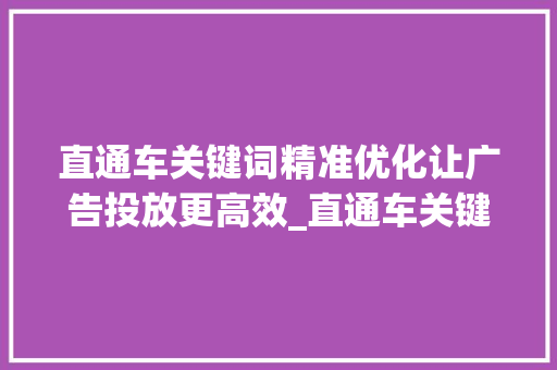 直通车关键词精准优化让广告投放更高效_直通车关键词精准优化
