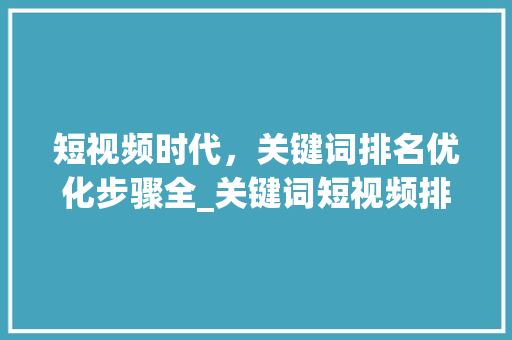 短视频时代，关键词排名优化步骤全_关键词短视频排名优化