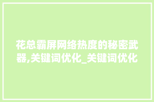 花总霸屏网络热度的秘密武器,关键词优化_关键词优化花总霸屏