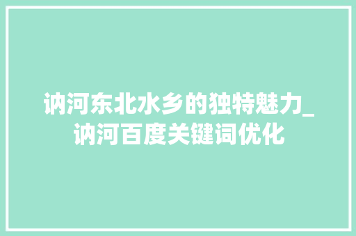 讷河东北水乡的独特魅力_讷河百度关键词优化