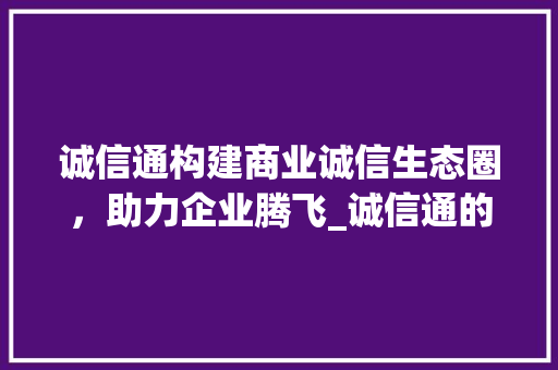 诚信通构建商业诚信生态圈，助力企业腾飞_诚信通的关键词优化