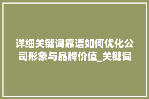 详细关键词靠谱如何优化公司形象与品牌价值_关键词优化公司靠谱吗