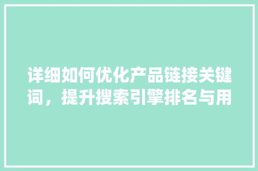 详细如何优化产品链接关键词，提升搜索引擎排名与用户体验_怎么优化产品链接关键词