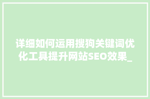详细如何运用搜狗关键词优化工具提升网站SEO效果_搜狗关键词优化工具视