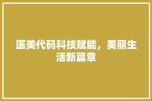 医美代码科技赋能，美丽生活新篇章  第1张
