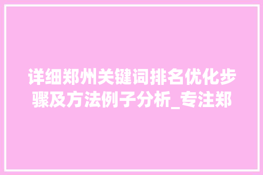 详细郑州关键词排名优化步骤及方法例子分析_专注郑州关键词排名优化