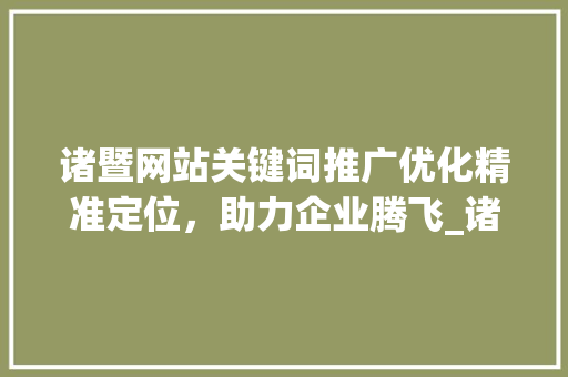 诸暨网站关键词推广优化精准定位，助力企业腾飞_诸暨网站关键词推广优化