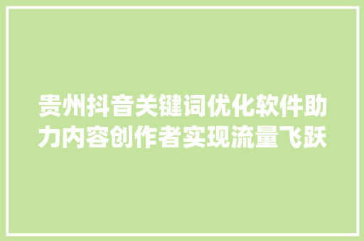 贵州抖音关键词优化软件助力内容创作者实现流量飞跃_贵州抖音关键词优化软件