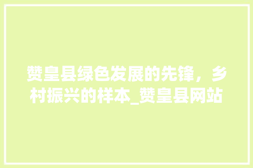 赞皇县绿色发展的先锋，乡村振兴的样本_赞皇县网站关键词优化